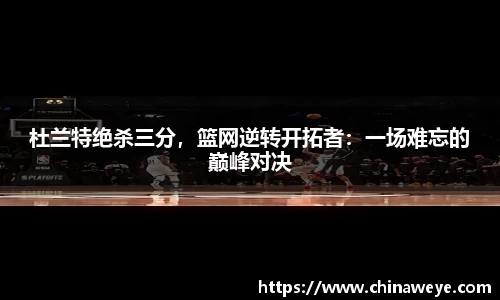 杜兰特绝杀三分，篮网逆转开拓者：一场难忘的巅峰对决