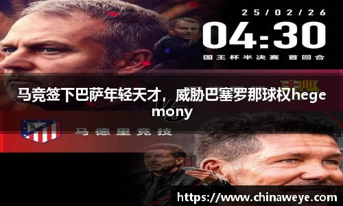 马竞签下巴萨年轻天才，威胁巴塞罗那球权hegemony