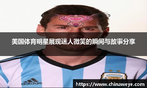 美国体育明星展现迷人微笑的瞬间与故事分享
