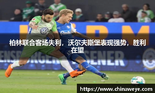 柏林联合客场失利，沃尔夫斯堡表现强势，胜利在望