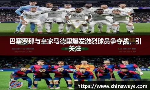 巴塞罗那与皇家马德里爆发激烈球员争夺战，引关注