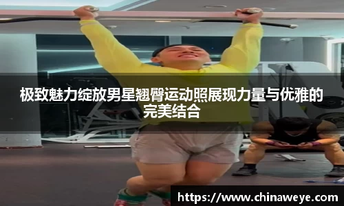 极致魅力绽放男星翘臀运动照展现力量与优雅的完美结合