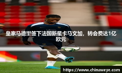 皇家马德里签下法国新星卡马文加，转会费达1亿欧元