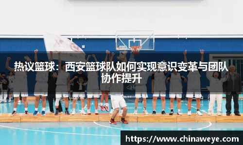 热议篮球：西安篮球队如何实现意识变革与团队协作提升