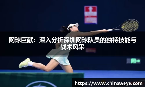 网球巨献：深入分析深圳网球队员的独特技能与战术风采
