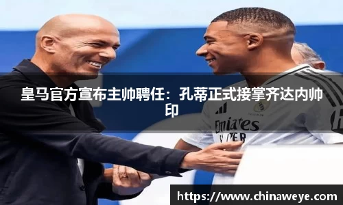 皇马官方宣布主帅聘任：孔蒂正式接掌齐达内帅印