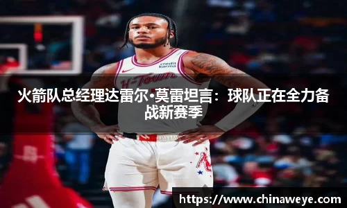 火箭队总经理达雷尔·莫雷坦言：球队正在全力备战新赛季