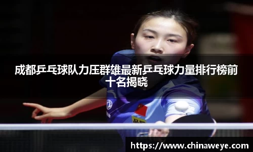 成都乒乓球队力压群雄最新乒乓球力量排行榜前十名揭晓
