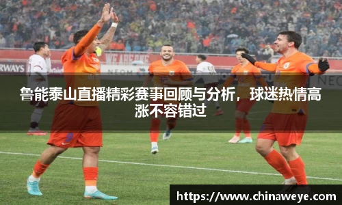 鲁能泰山直播精彩赛事回顾与分析，球迷热情高涨不容错过