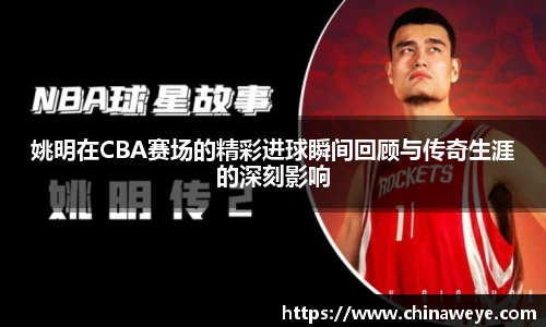 姚明在CBA赛场的精彩进球瞬间回顾与传奇生涯的深刻影响