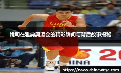 姚明在雅典奥运会的精彩瞬间与背后故事揭秘