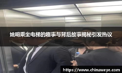 姚明乘坐电梯的趣事与背后故事揭秘引发热议