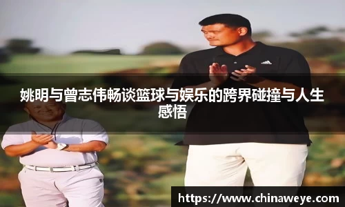 姚明与曾志伟畅谈篮球与娱乐的跨界碰撞与人生感悟