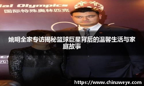 姚明全家专访揭秘篮球巨星背后的温馨生活与家庭故事