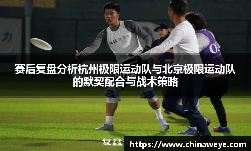 赛后复盘分析杭州极限运动队与北京极限运动队的默契配合与战术策略