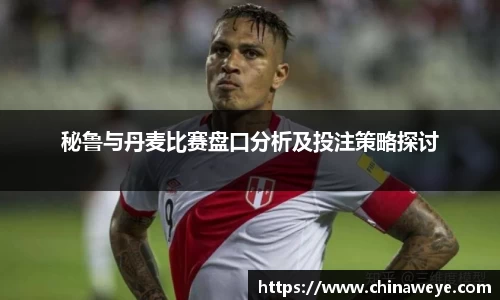 秘鲁与丹麦比赛盘口分析及投注策略探讨