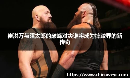 崔洪万与曙太郎的巅峰对决谁将成为摔跤界的新传奇