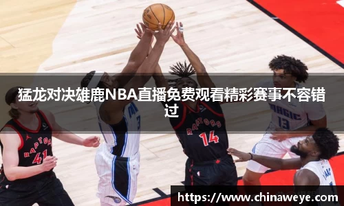 猛龙对决雄鹿NBA直播免费观看精彩赛事不容错过