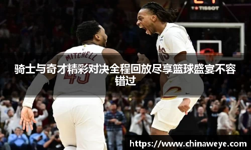 骑士与奇才精彩对决全程回放尽享篮球盛宴不容错过