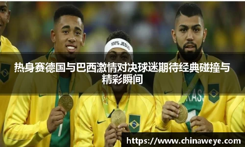 热身赛德国与巴西激情对决球迷期待经典碰撞与精彩瞬间