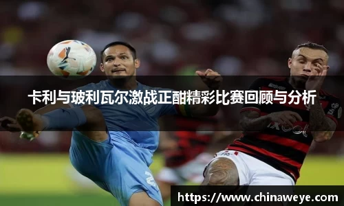 卡利与玻利瓦尔激战正酣精彩比赛回顾与分析