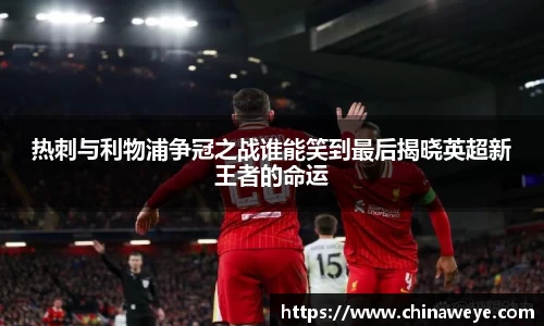 热刺与利物浦争冠之战谁能笑到最后揭晓英超新王者的命运