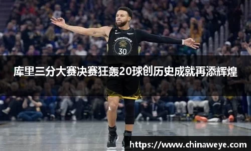 库里三分大赛决赛狂轰20球创历史成就再添辉煌