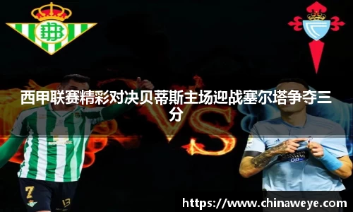 西甲联赛精彩对决贝蒂斯主场迎战塞尔塔争夺三分