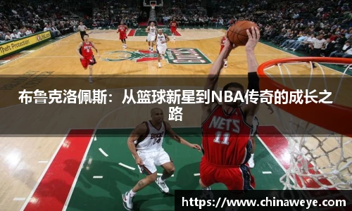 布鲁克洛佩斯：从篮球新星到NBA传奇的成长之路