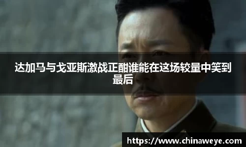 达加马与戈亚斯激战正酣谁能在这场较量中笑到最后