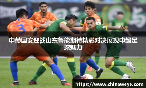 中赫国安迎战山东鲁能期待精彩对决展现中超足球魅力