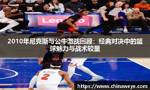 2010年尼克斯与公牛激战回顾：经典对决中的篮球魅力与战术较量
