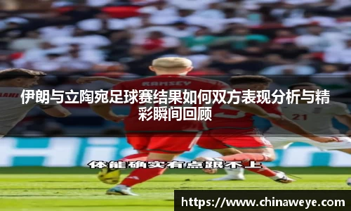 伊朗与立陶宛足球赛结果如何双方表现分析与精彩瞬间回顾