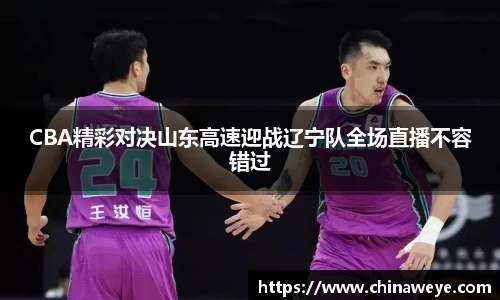CBA精彩对决山东高速迎战辽宁队全场直播不容错过