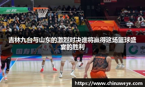 吉林九台与山东的激烈对决谁将赢得这场篮球盛宴的胜利