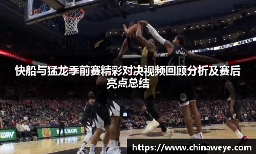 快船与猛龙季前赛精彩对决视频回顾分析及赛后亮点总结