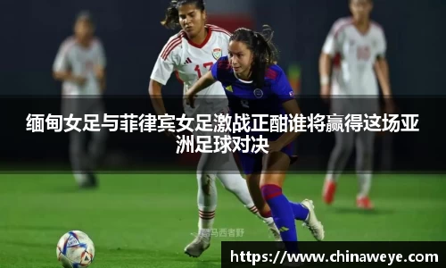 缅甸女足与菲律宾女足激战正酣谁将赢得这场亚洲足球对决