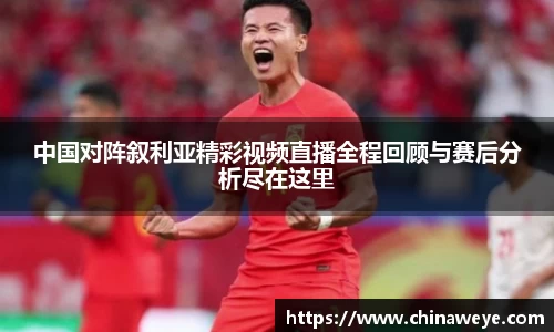 中国对阵叙利亚精彩视频直播全程回顾与赛后分析尽在这里