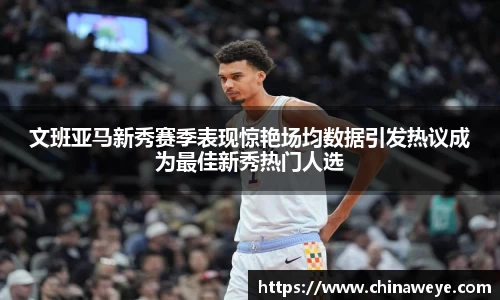 文班亚马新秀赛季表现惊艳场均数据引发热议成为最佳新秀热门人选