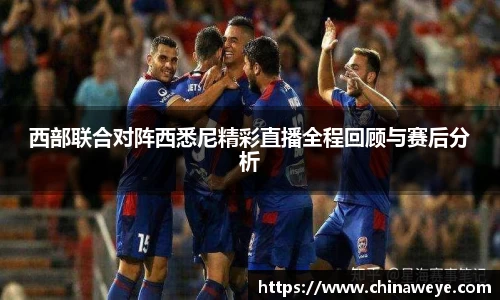 西部联合对阵西悉尼精彩直播全程回顾与赛后分析