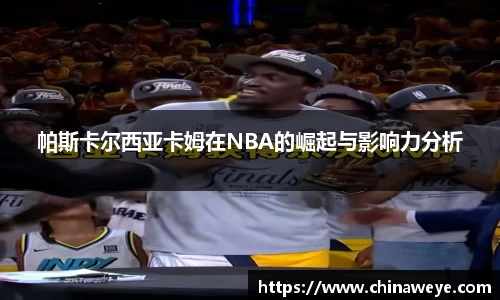 帕斯卡尔西亚卡姆在NBA的崛起与影响力分析