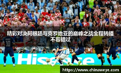 精彩对决阿根廷与克罗地亚的巅峰之战全程转播不容错过