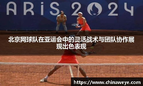 北京网球队在亚运会中的灵活战术与团队协作展现出色表现