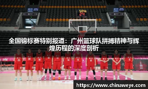 全国锦标赛特别报道：广州篮球队拼搏精神与辉煌历程的深度剖析